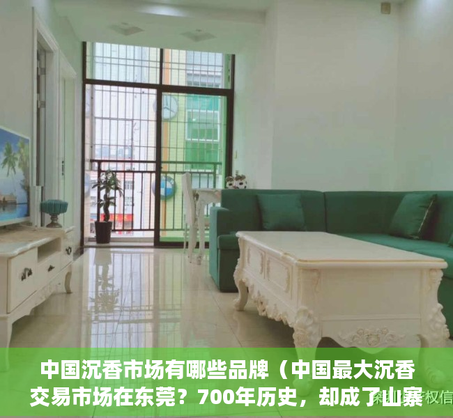 中国沉香市场有哪些品牌（中国最大沉香交易市场在东莞？700年历史，却成了山寨集散地）