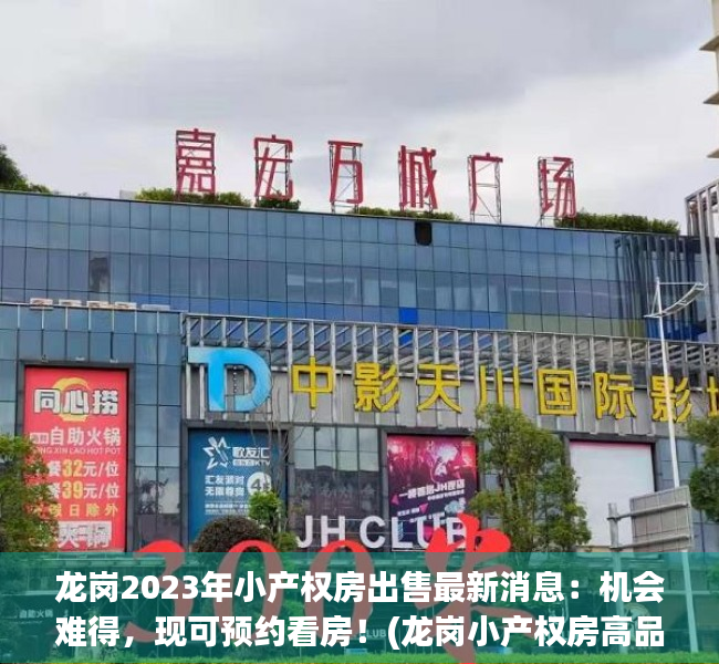 龙岗2023年小产权房出售最新消息：机会难得，现可预约看房！(龙岗小产权房高品质值得信赖)