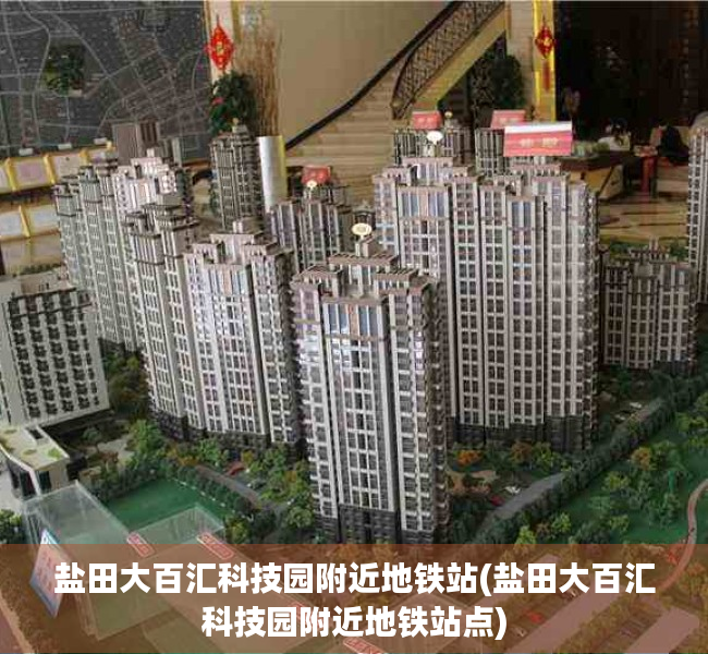 盐田大百汇科技园附近地铁站(盐田大百汇科技园附近地铁站点) 盐田大百汇科技园附近地铁站(盐田大百汇科技园附近地铁站点)