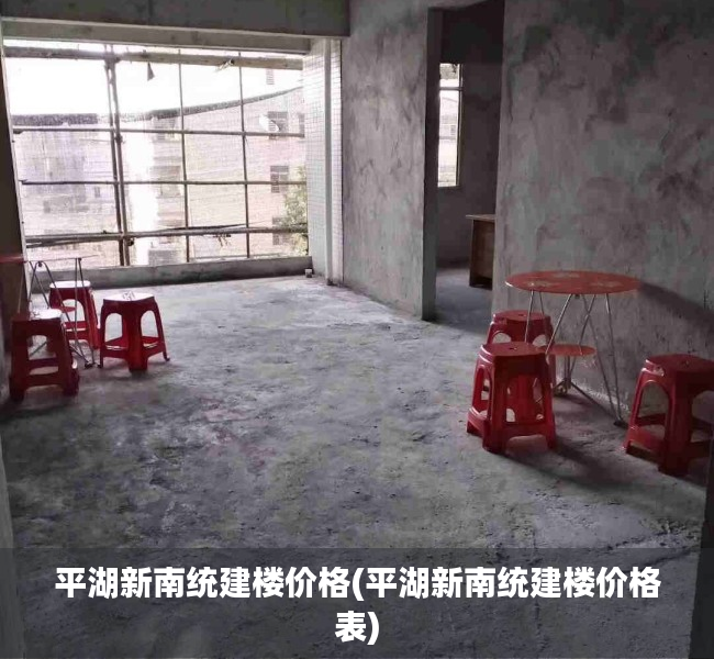 平湖新南统建楼价格(平湖新南统建楼价格表)