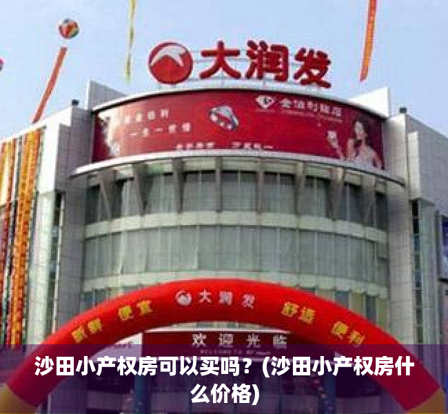 沙田小产权房可以买吗?(沙田小产权房什么价格) 沙田小产权房可以买吗?(沙田小产权房什么价格)