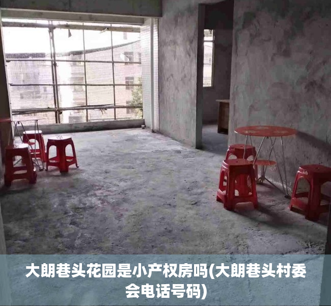 大朗巷头花园是小产权房吗(大朗巷头村委会电话号码) 大朗巷头花园是小产权房吗(大朗巷头村委会电话号码)