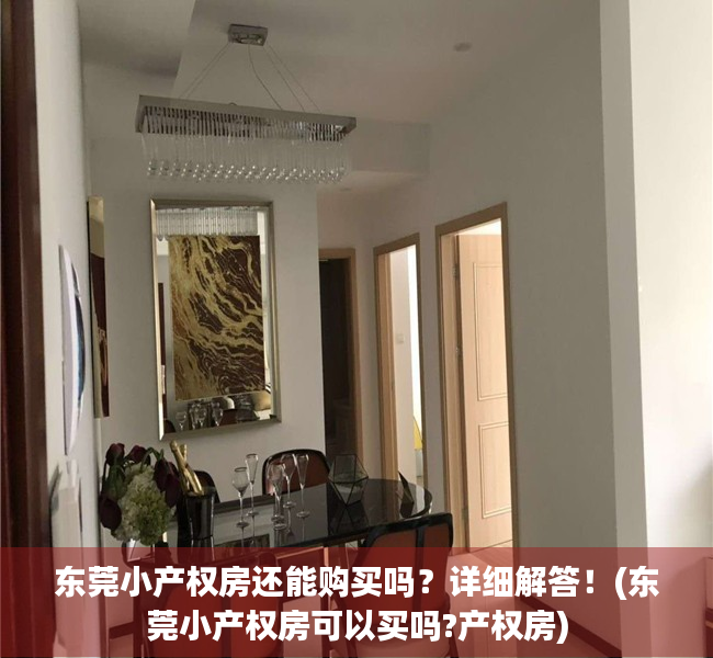 东莞小产权房还能购买吗？详细解答！(东莞小产权房可以买吗?产权房)
