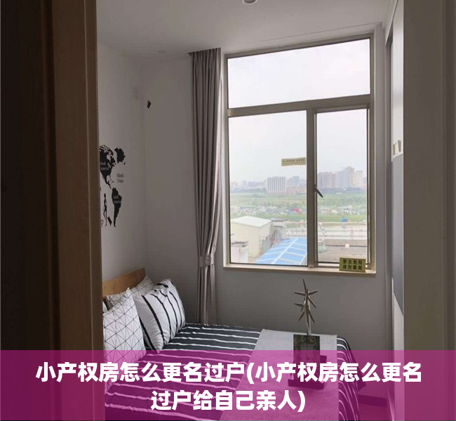 小产权房怎么更名过户(小产权房怎么更名过户给自己亲人) 小产权房怎么更名过户(小产权房怎么更名过户给自己亲人)