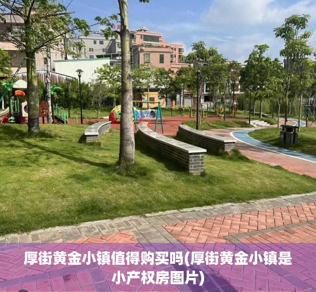 厚街黄金小镇值得购买吗(厚街黄金小镇是小产权房图片)