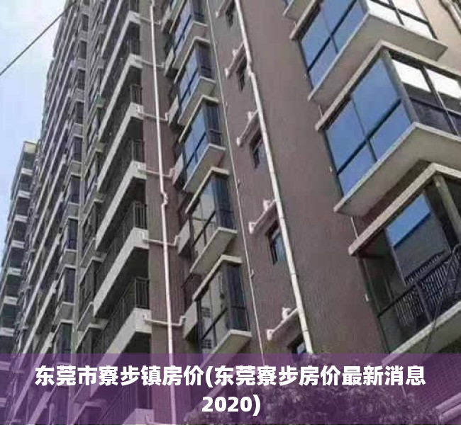 东莞市寮步镇房价(东莞寮步房价最新消息2020) 东莞市寮步镇房价(东莞寮步房价最新消息2020)