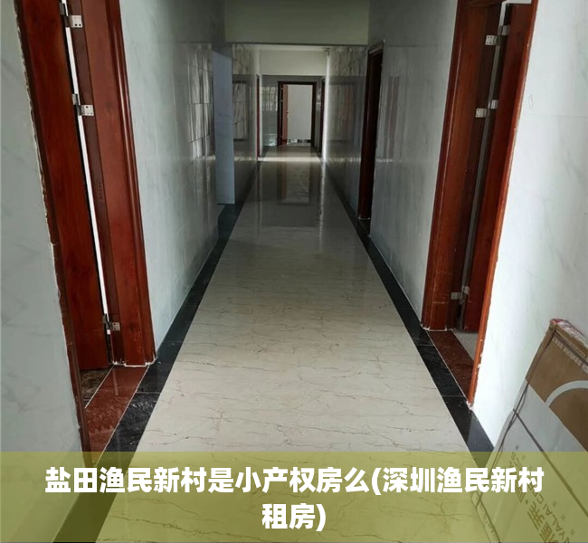盐田渔民新村是小产权房么(深圳渔民新村租房) 盐田渔民新村是小产权房么(深圳渔民新村租房)