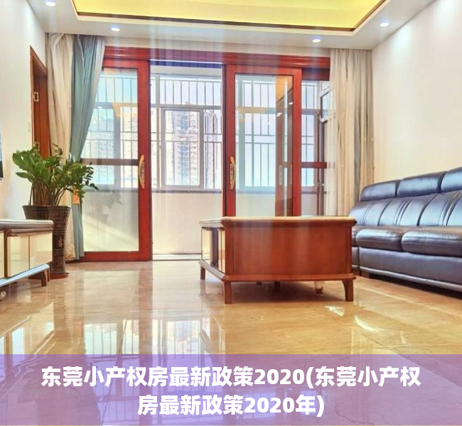 东莞小产权房最新政策2020(东莞小产权房最新政策2020年) 东莞小产权房最新政策2020(东莞小产权房最新政策2020年)