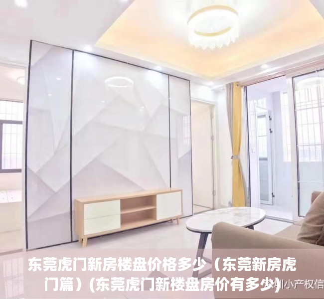 东莞虎门新房楼盘价格多少（东莞新房虎门篇）(东莞虎门新楼盘房价有多少)