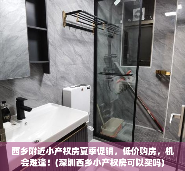 西乡附近小产权房夏季促销，低价购房，机会难逢！(深圳西乡小产权房可以买吗)