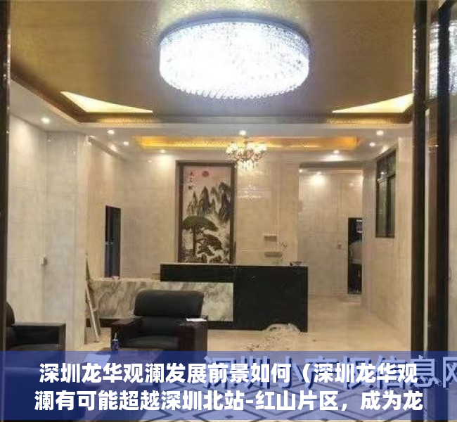 深圳龙华观澜发展前景如何（深圳龙华观澜有可能超越深圳北站-红山片区，成为龙华区的新中心吗？）
