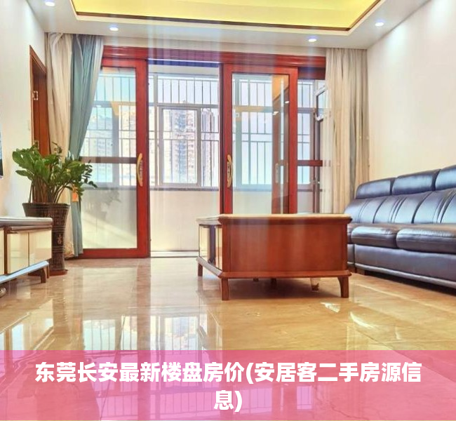 东莞长安最新楼盘房价(安居客二手房源信息) 东莞长安最新楼盘房价(安居客二手房源信息)
