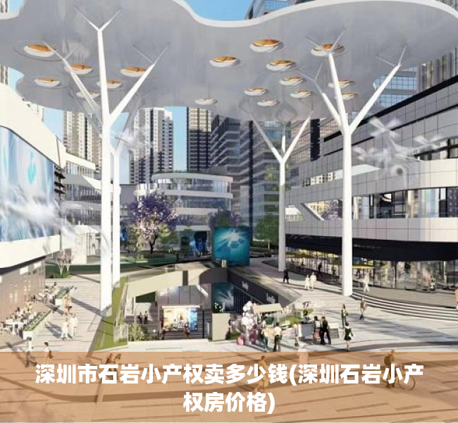 深圳市石岩小产权卖多少钱(深圳石岩小产权房价格) 深圳市石岩小产权卖多少钱(深圳石岩小产权房价格)