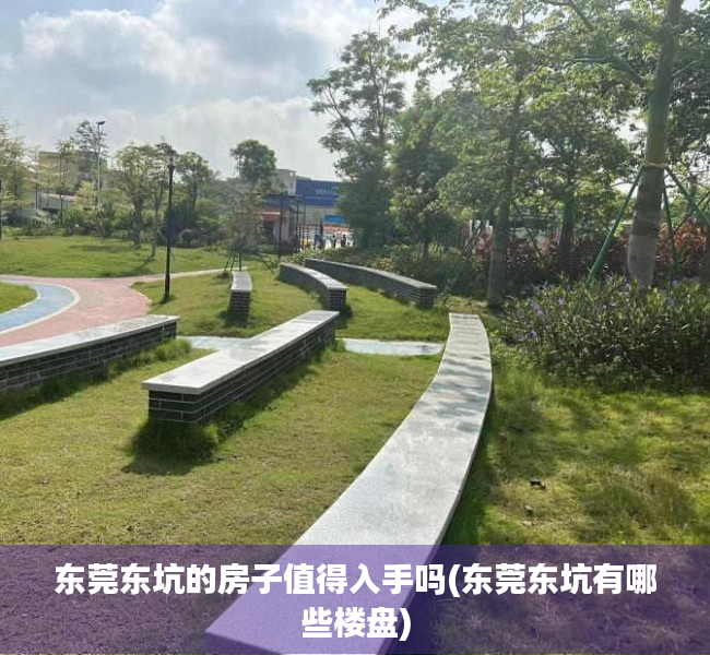 东莞东坑的房子值得入手吗(东莞东坑有哪些楼盘) 东莞东坑的房子值得入手吗(东莞东坑有哪些楼盘)