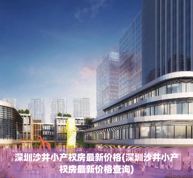 深圳沙井小产权房最新价格(深圳沙井小产权房最新价格查询)