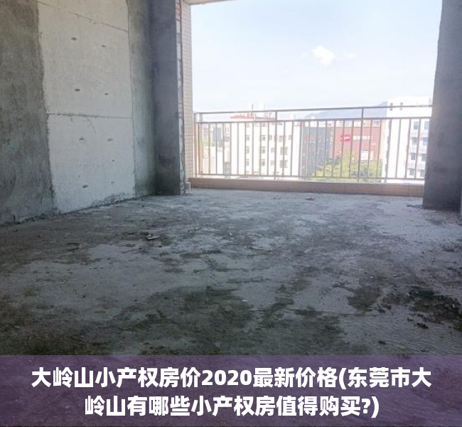 大岭山小产权房价2020最新价格(东莞市大岭山有哪些小产权房值得购买?) 大岭山小产权房价2020最新价格(东莞市大岭山有哪些小产权房值得购买?)