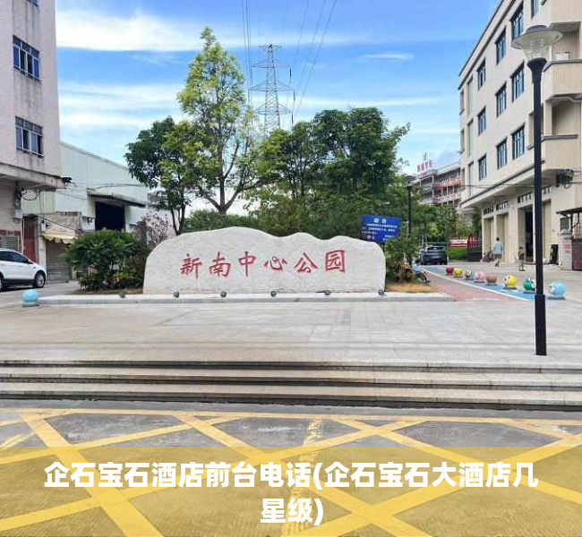 企石宝石酒店前台电话(企石宝石大酒店几星级) 企石宝石酒店前台电话(企石宝石大酒店几星级)