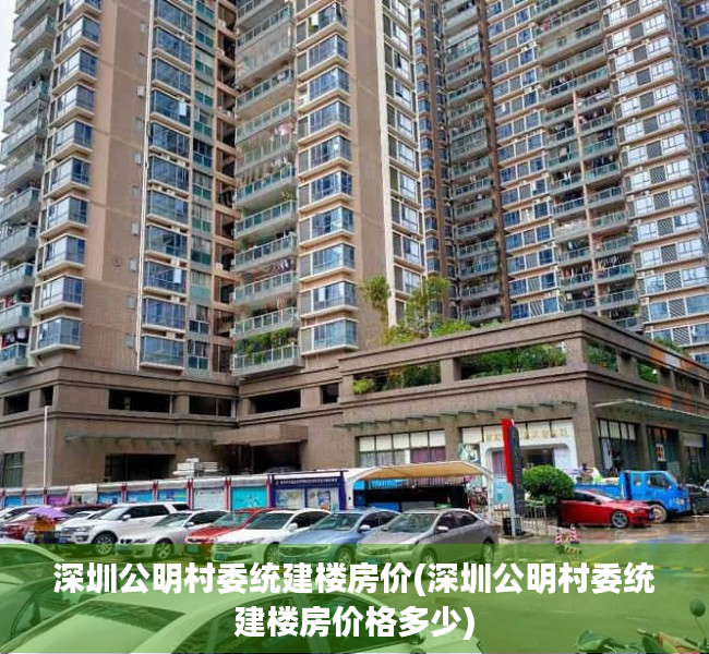 深圳公明村委统建楼房价(深圳公明村委统建楼房价格多少) 深圳公明村委统建楼房价(深圳公明村委统建楼房价格多少)