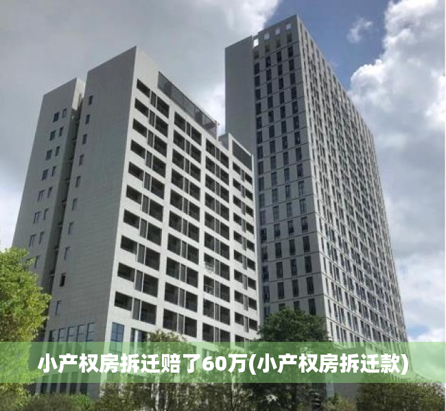 小产权房拆迁赔了60万(小产权房拆迁款) 小产权房拆迁赔了60万(小产权房拆迁款)