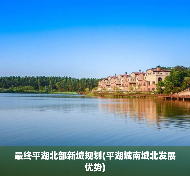 最终平湖北部新城规划(平湖城南城北发展优势)