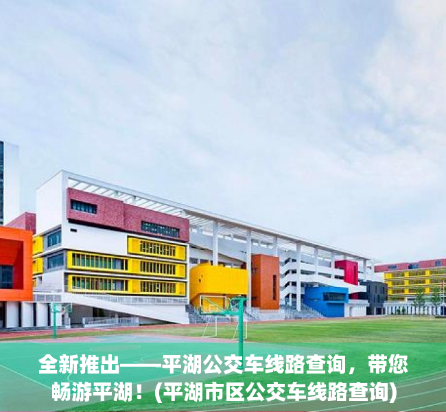 全新推出——平湖公交车线路查询，带您畅游平湖！(平湖市区公交车线路查询)