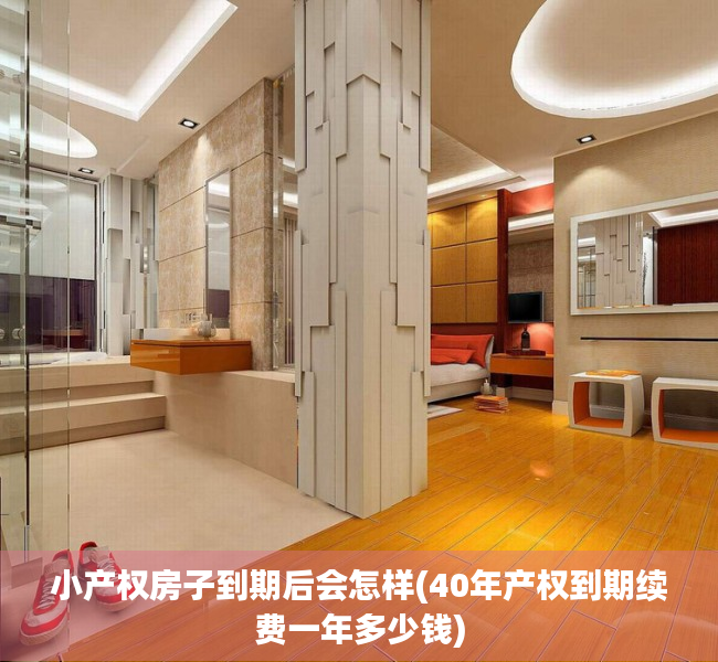 小产权房子到期后会怎样(40年产权到期续费一年多少钱) 小产权房子到期后会怎样(40年产权到期续费一年多少钱)