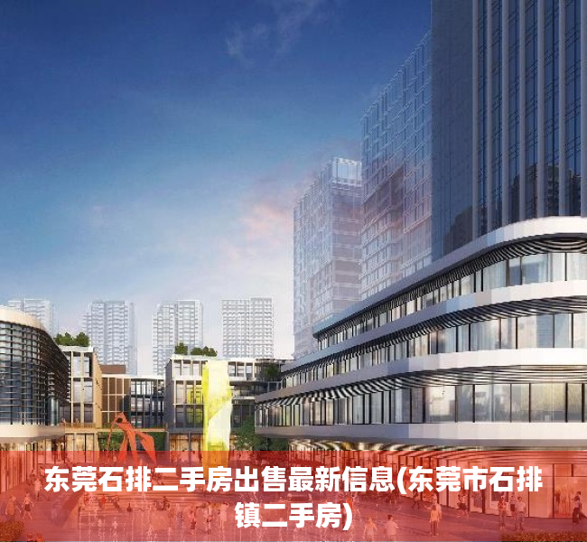 东莞石排二手房出售最新信息(东莞市石排镇二手房) 东莞石排二手房出售最新信息(东莞市石排镇二手房)