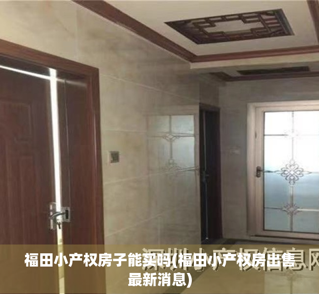 福田小产权房子能买吗(福田小产权房出售最新消息) 福田小产权房子能买吗(福田小产权房出售最新消息)