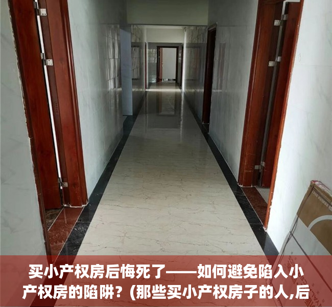 买小产权房后悔死了——如何避免陷入小产权房的陷阱？(那些买小产权房子的人,后来怎么样了?)