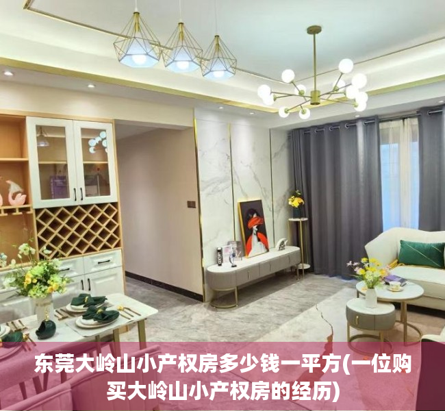 东莞大岭山小产权房多少钱一平方(一位购买大岭山小产权房的经历) 东莞大岭山小产权房多少钱一平方(一位购买大岭山小产权房的经历)