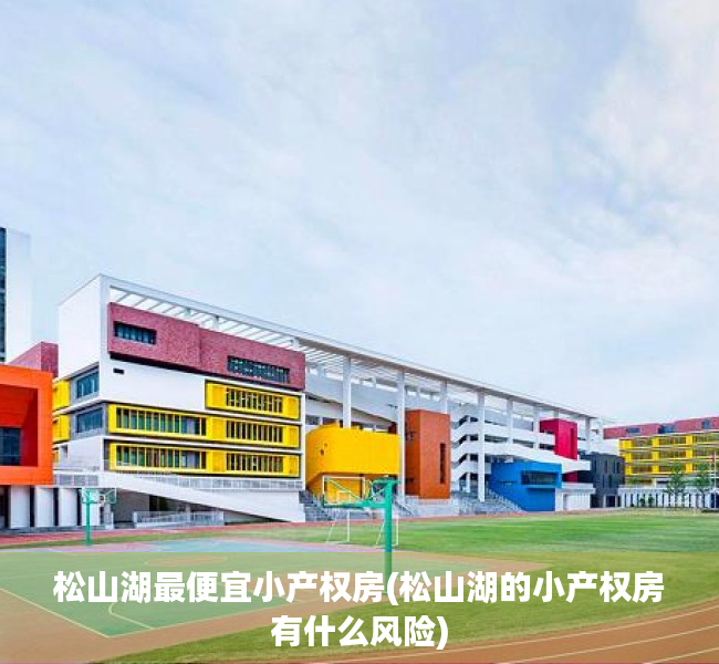 松山湖最便宜小产权房(松山湖的小产权房有什么风险) 松山湖最便宜小产权房(松山湖的小产权房有什么风险)