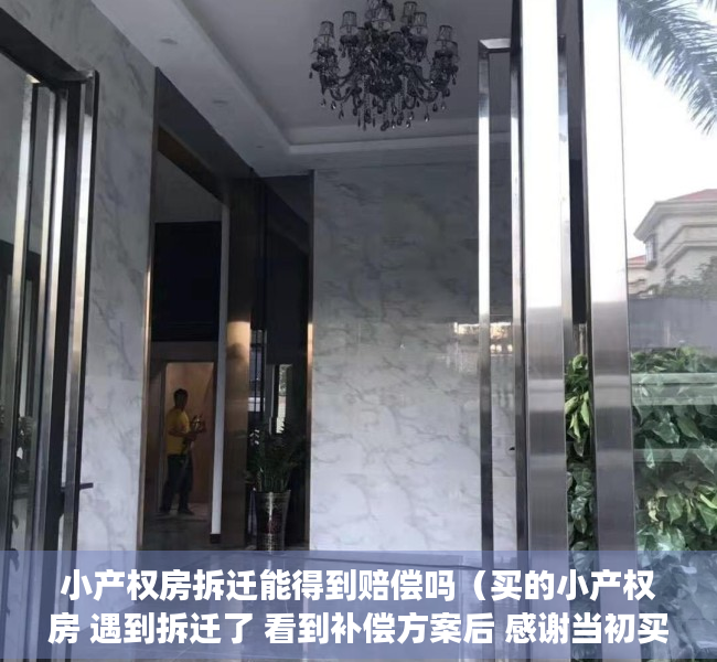小产权房拆迁能得到赔偿吗（买的小产权房 遇到拆迁了 看到补偿方案后 感谢当初买房的决定）