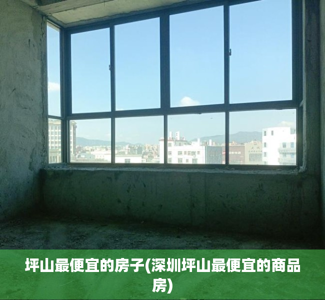坪山最便宜的房子(深圳坪山最便宜的商品房) 坪山最便宜的房子(深圳坪山最便宜的商品房)