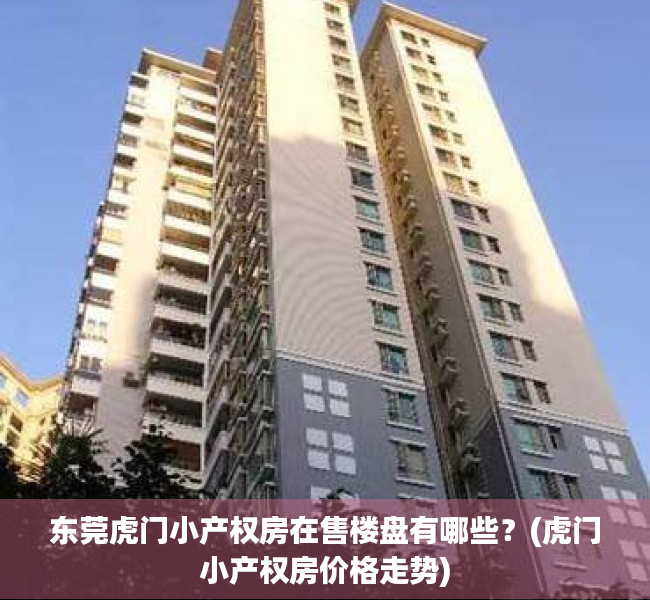 东莞虎门小产权房在售楼盘有哪些?(虎门小产权房价格走势) 东莞虎门小产权房在售楼盘有哪些?(虎门小产权房价格走势)