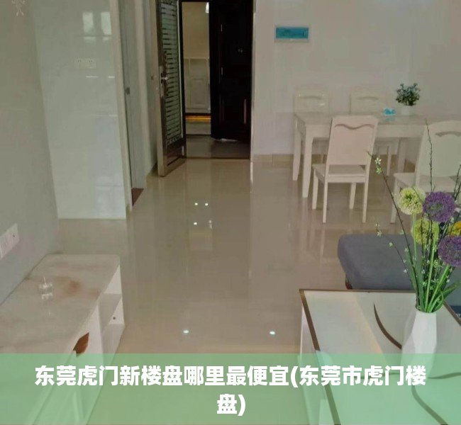 东莞虎门新楼盘哪里最便宜(东莞市虎门楼盘) 东莞虎门新楼盘哪里最便宜(东莞市虎门楼盘)