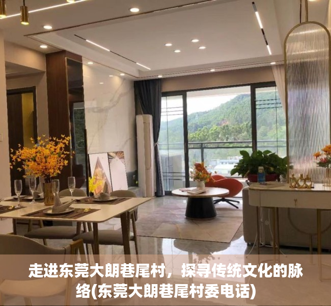 走进东莞大朗巷尾村，探寻传统文化的脉络(东莞大朗巷尾村委电话)