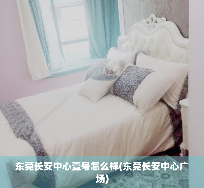 东莞长安中心壹号怎么样(东莞长安中心广场) 东莞长安中心壹号怎么样(东莞长安中心广场)