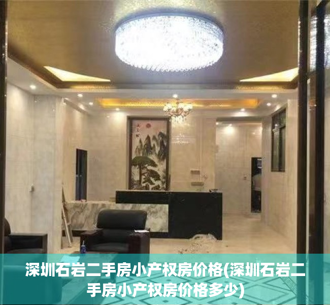深圳石岩二手房小产权房价格(深圳石岩二手房小产权房价格多少) 深圳石岩二手房小产权房价格(深圳石岩二手房小产权房价格多少)