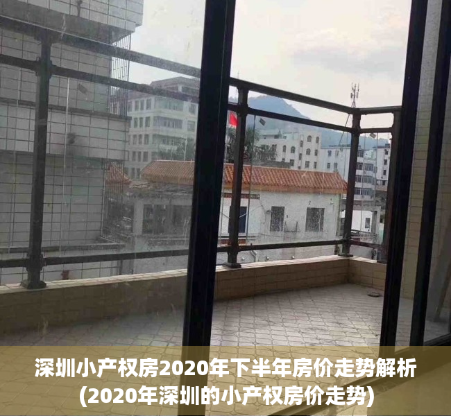 深圳小产权房2020年下半年房价走势解析(2020年深圳的小产权房价走势)