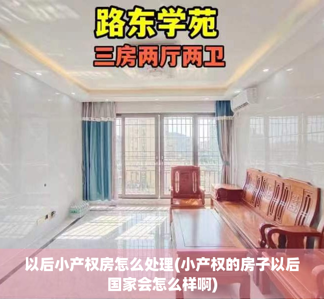 以后小产权房怎么处理(小产权的房子以后国家会怎么样啊) 以后小产权房怎么处理(小产权的房子以后国家会怎么样啊)