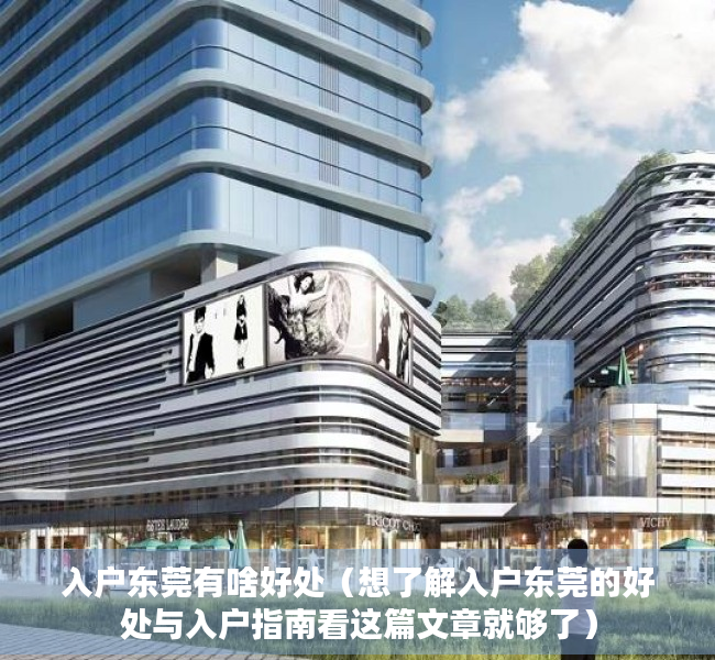 入户东莞有啥好处（想了解入户东莞的好处与入户指南看这篇文章就够了）