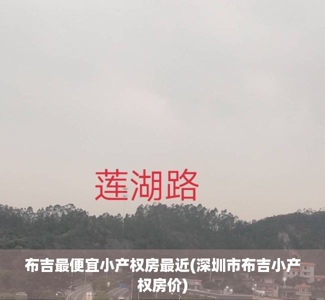 布吉最便宜小产权房最近(深圳市布吉小产权房价) 布吉最便宜小产权房最近(深圳市布吉小产权房价)