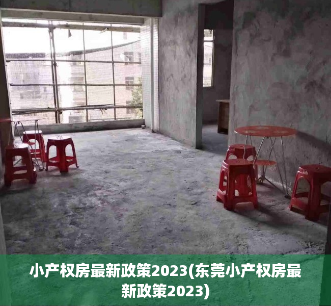 小产权房最新政策2023(东莞小产权房最新政策2023) 小产权房最新政策2023(东莞小产权房最新政策2023)