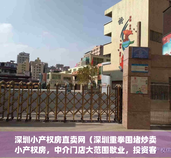 深圳小产权房直卖网（深圳重拳围堵炒卖小产权房，中介门店大范围歇业，投资客转向东莞）