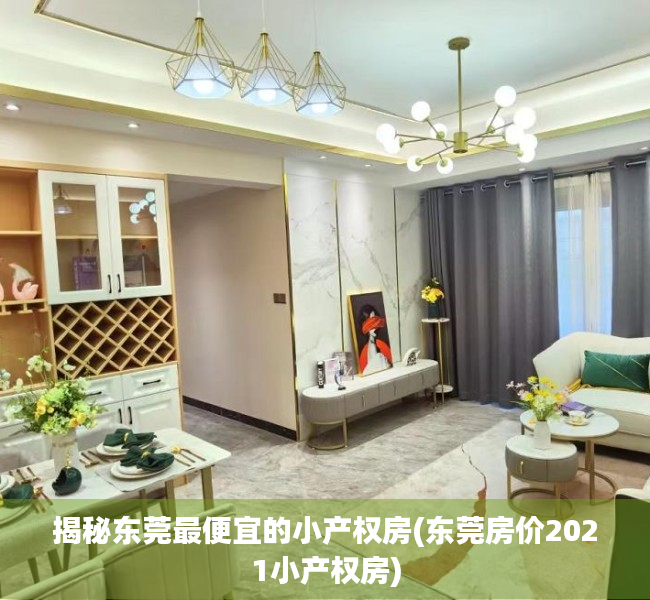 揭秘东莞最便宜的小产权房(东莞房价2021小产权房)