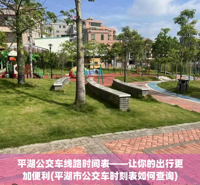 平湖公交车线路时间表——让你的出行更加便利(平湖市公交车时刻表如何查询)