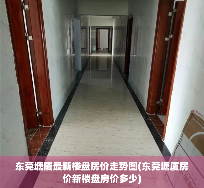 东莞塘厦最新楼盘房价走势图(东莞塘厦房价新楼盘房价多少) 东莞塘厦最新楼盘房价走势图(东莞塘厦房价新楼盘房价多少)