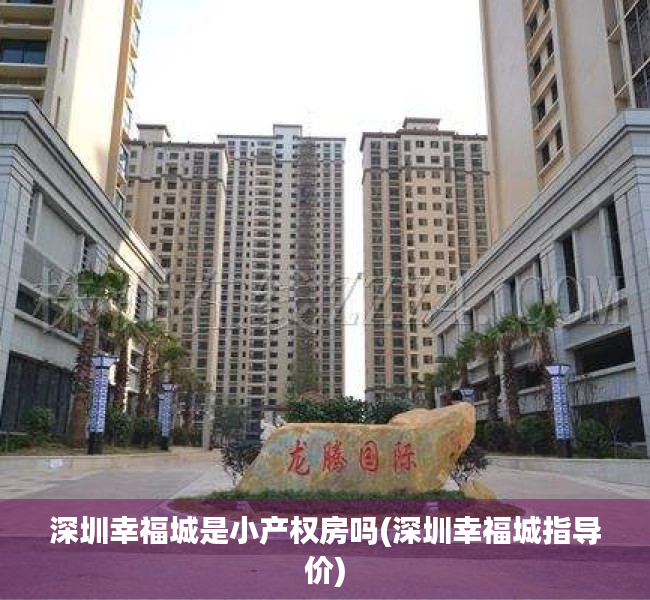 深圳幸福城是小产权房吗(深圳幸福城指导价) 深圳幸福城是小产权房吗(深圳幸福城指导价)