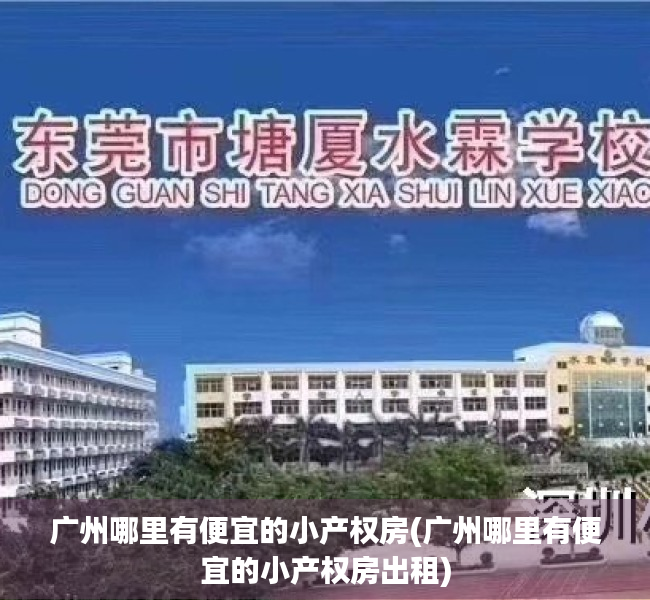 广州哪里有便宜的小产权房(广州哪里有便宜的小产权房出租) 广州哪里有便宜的小产权房(广州哪里有便宜的小产权房出租)