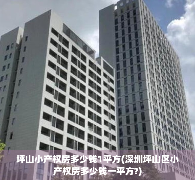坪山小产权房多少钱1平方(深圳坪山区小产权房多少钱一平方?) 坪山小产权房多少钱1平方(深圳坪山区小产权房多少钱一平方?)